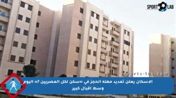 الإسكان يعلن تمديد مهلة الحجز في «سكن لكل المصريين 7» اليوم وسط إقبال كبير